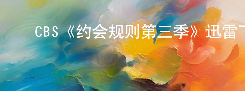 安胜利的动漫综艺大全,CBS《约会规则第三季》迅雷下载/在线观看/百度云-都市/情感-美剧天堂